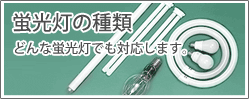 蛍光灯の種類　どんな蛍光灯でも対応します。