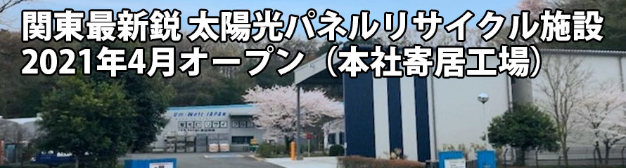 関東最新鋭　太陽光パネルリサイクル施設
2021年4月オープン（本社寄居工場）